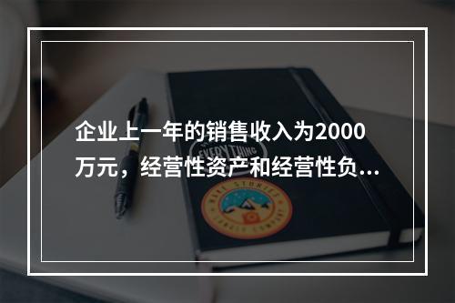 企业上一年的销售收入为2000万元，经营性资产和经营性负债占