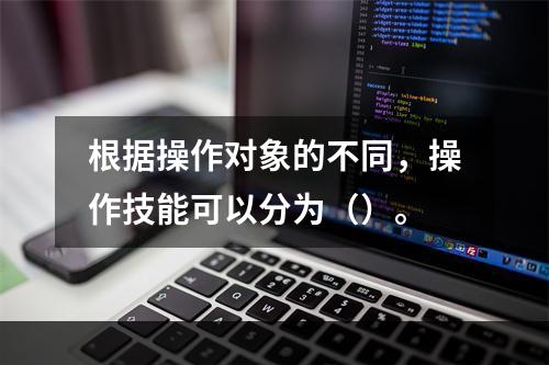 根据操作对象的不同，操作技能可以分为（）。