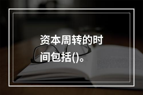 资本周转的时间包括()。