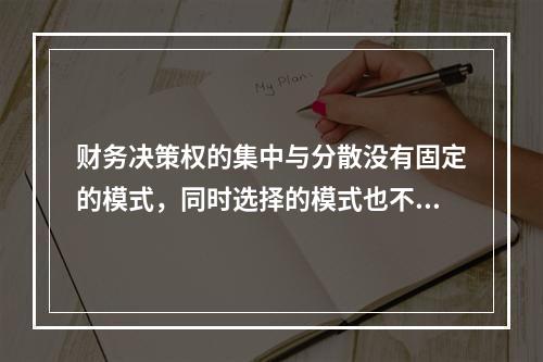 财务决策权的集中与分散没有固定的模式，同时选择的模式也不是一