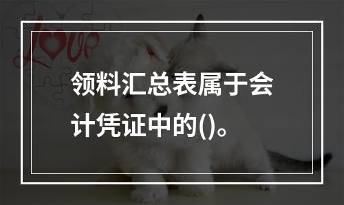 领料汇总表属于会计凭证中的()。