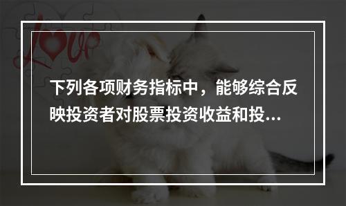 下列各项财务指标中，能够综合反映投资者对股票投资收益和投资风