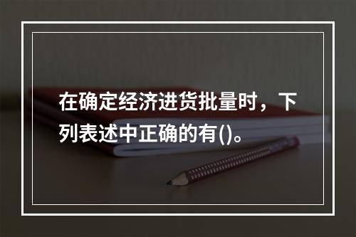 在确定经济进货批量时，下列表述中正确的有()。