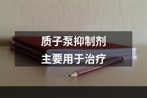 质子泵抑制剂主要用于治疗