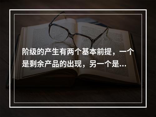 阶级的产生有两个基本前提，一个是剩余产品的出现，另一个是()