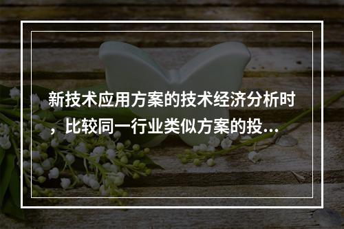 新技术应用方案的技术经济分析时，比较同一行业类似方案的投入、