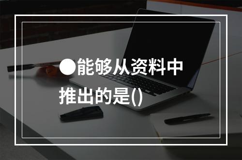 ●能够从资料中推出的是()