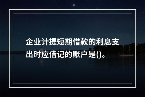 企业计提短期借款的利息支出时应借记的账户是()。