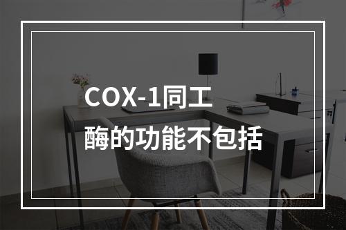 COX-1同工酶的功能不包括