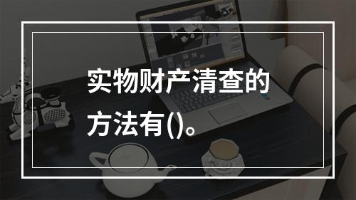 实物财产清查的方法有()。