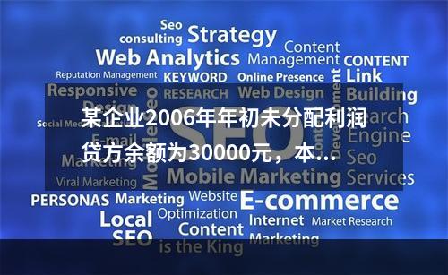 某企业2006年年初未分配利润贷方余额为30000元，本年实