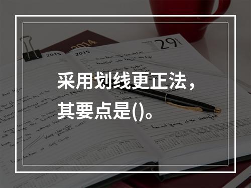 采用划线更正法，其要点是()。