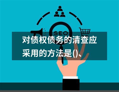 对债权债务的清查应采用的方法是()、