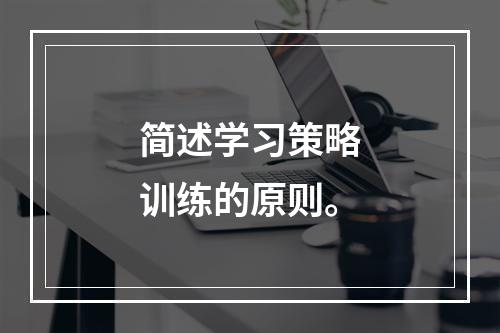 简述学习策略训练的原则。