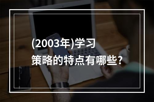 (2003年)学习策略的特点有哪些?