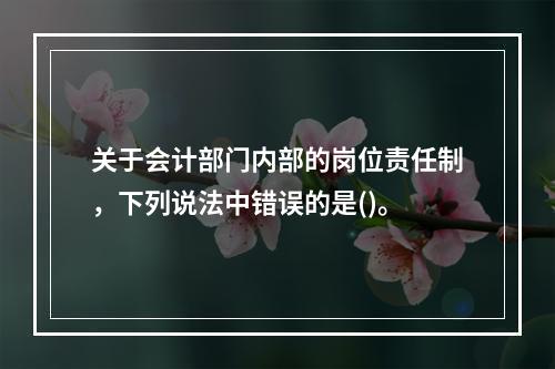 关于会计部门内部的岗位责任制，下列说法中错误的是()。