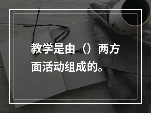 教学是由（）两方面活动组成的。