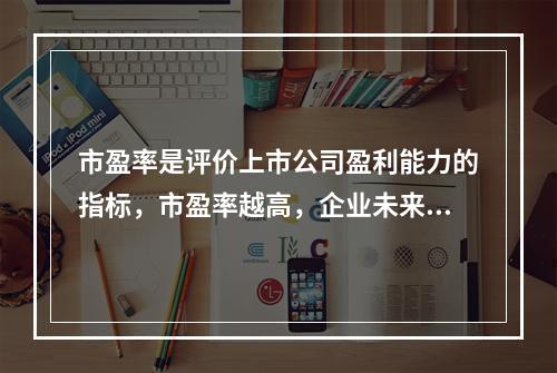 市盈率是评价上市公司盈利能力的指标，市盈率越高，企业未来成长