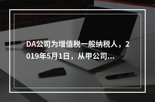 DA公司为增值税一般纳税人，2019年5月1日，从甲公司一次