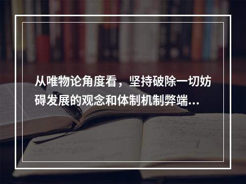 从唯物论角度看，坚持破除一切妨碍发展的观念和体制机制弊端是因