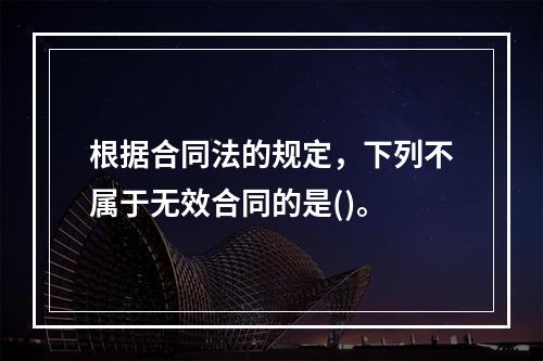 根据合同法的规定，下列不属于无效合同的是()。