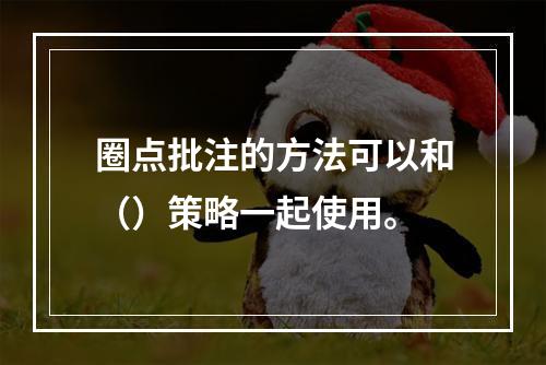 圈点批注的方法可以和（）策略一起使用。