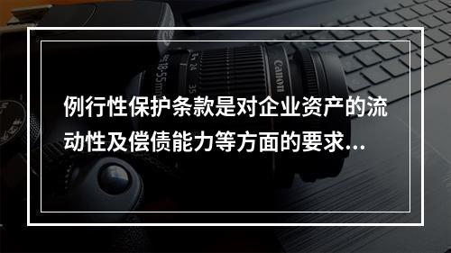 例行性保护条款是对企业资产的流动性及偿债能力等方面的要求条款