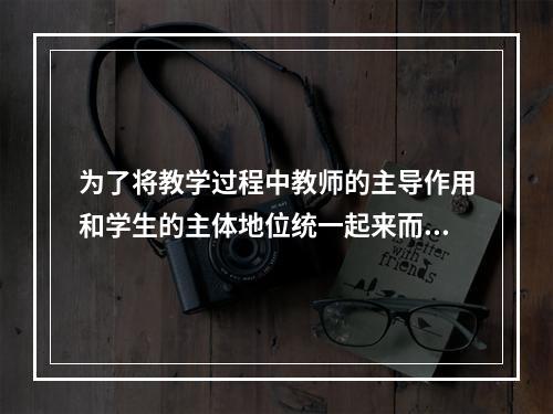 为了将教学过程中教师的主导作用和学生的主体地位统一起来而提出