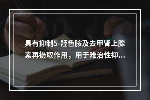 具有抑制5-羟色胺及去甲肾上腺素再摄取作用，用于难治性抑郁症