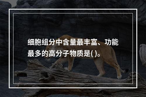 细胞组分中含量最丰富、功能最多的高分子物质是( )。