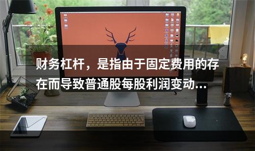 财务杠杆，是指由于固定费用的存在而导致普通股每股利润变动率大