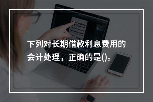 下列对长期借款利息费用的会计处理，正确的是()。