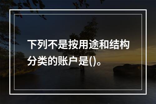 下列不是按用途和结构分类的账户是()。