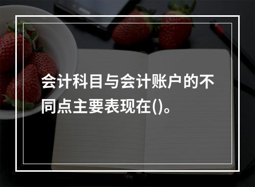 会计科目与会计账户的不同点主要表现在()。