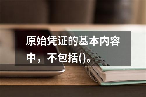 原始凭证的基本内容中，不包括()。