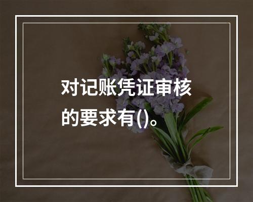 对记账凭证审核的要求有()。