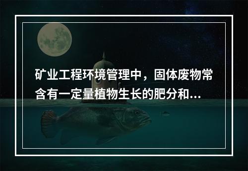 矿业工程环境管理中，固体废物常含有一定量植物生长的肥分和微量