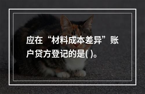 应在“材料成本差异”账户贷方登记的是( )。