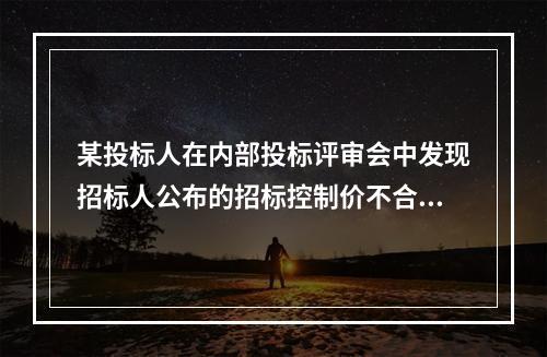 某投标人在内部投标评审会中发现招标人公布的招标控制价不合理，