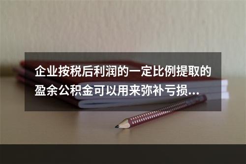 企业按税后利润的一定比例提取的盈余公积金可以用来弥补亏损。(