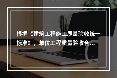 根据《建筑工程施工质量验收统一标准》，单位工程质量验收合格的