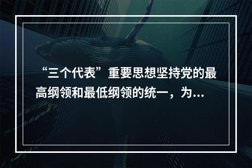 “三个代表”重要思想坚持党的最高纲领和最低纲领的统一，为我们