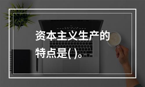 资本主义生产的特点是( )。