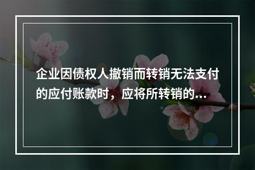 企业因债权人撤销而转销无法支付的应付账款时，应将所转销的应付