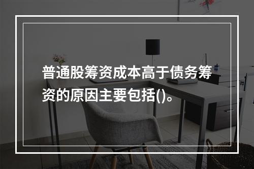 普通股筹资成本高于债务筹资的原因主要包括()。