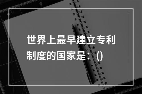 世界上最早建立专利制度的国家是：()