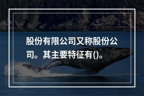 股份有限公司又称股份公司。其主要特征有()。