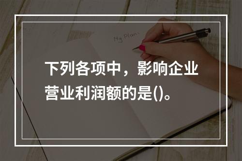 下列各项中，影响企业营业利润额的是()。