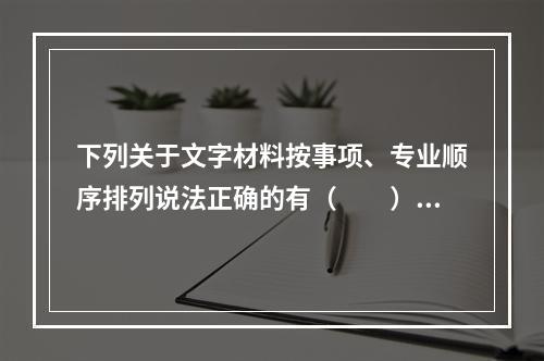 下列关于文字材料按事项、专业顺序排列说法正确的有（　　）。