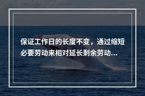 保证工作日的长度不变，通过缩短必要劳动来相对延长剩余劳动时间